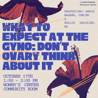 What to expect at the Gyno: Don't Ovary Think About It features Angie Magana CNM/NP, and Kellie Delozier MD. This event is held on October 17th from 1pm to 2pm in the Women's Center Community Room. 